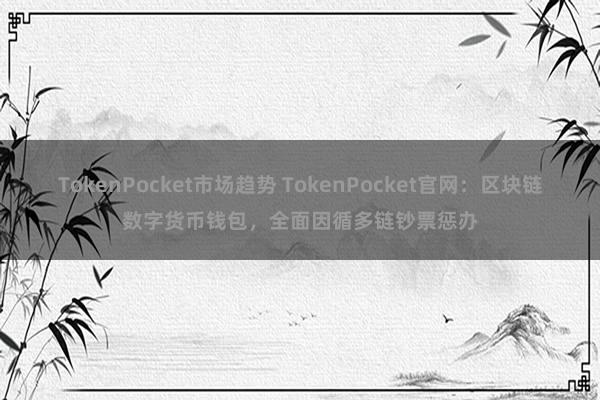 TokenPocket市场趋势 TokenPocket官网：区块链数字货币钱包，全面因循多链钞票惩办