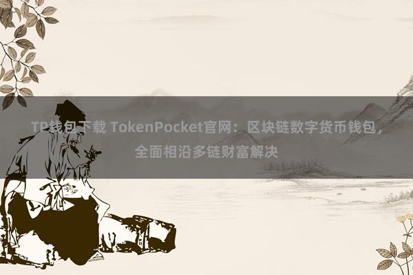 TP钱包下载 TokenPocket官网：区块链数字货币钱包，全面相沿多链财富解决