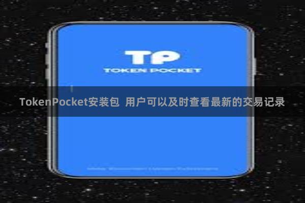 TokenPocket安装包  用户可以及时查看最新的交易记录