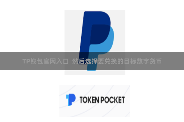 TP钱包官网入口  然后选择要兑换的目标数字货币