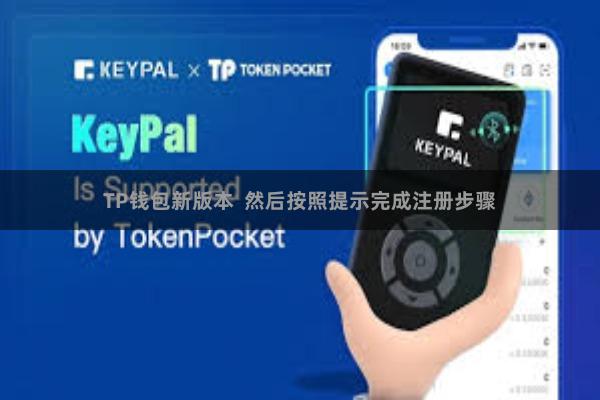 TP钱包新版本  然后按照提示完成注册步骤