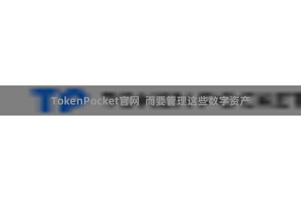 TokenPocket官网  而要管理这些数字资产